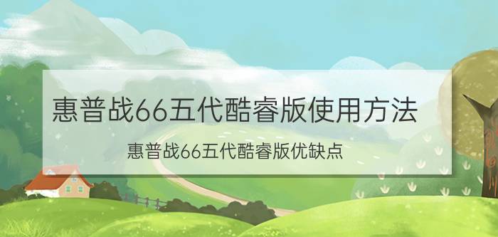 惠普战66五代酷睿版使用方法 惠普战66五代酷睿版优缺点？